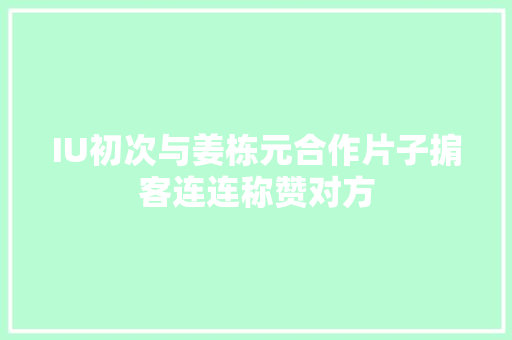 IU初次与姜栋元合作片子掮客连连称赞对方