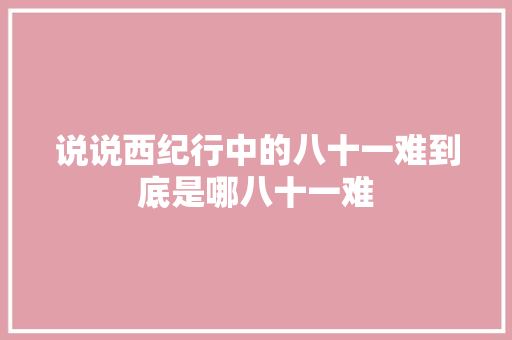 说说西纪行中的八十一难到底是哪八十一难