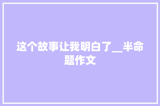 这个故事让我明白了__半命题作文