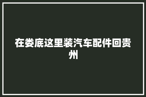 在娄底这里装汽车配件回贵州