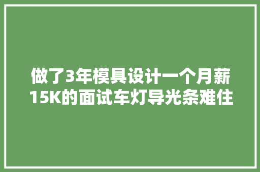 做了3年模具设计一个月薪15K的面试车灯导光条难住了我