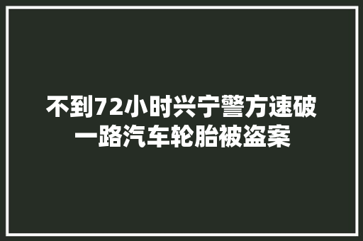 不到72小时兴宁警方速破一路汽车轮胎被盗案