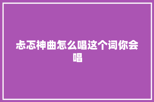 忐忑神曲怎么唱这个词你会唱