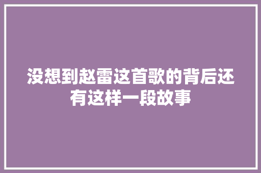 没想到赵雷这首歌的背后还有这样一段故事