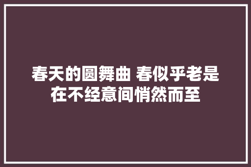 春天的圆舞曲 春似乎老是在不经意间悄然而至