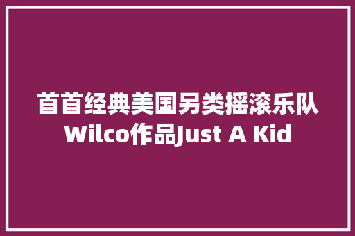 首首经典美国另类摇滚乐队Wilco作品Just A Kid