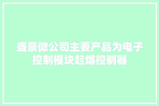 盛景微公司主要产品为电子控制模块起爆控制器