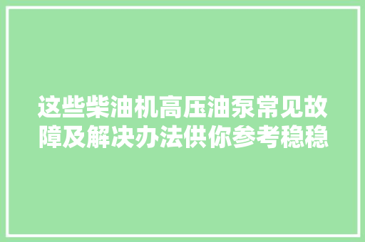 这些柴油机高压油泵常见故障及解决办法供你参考稳稳的