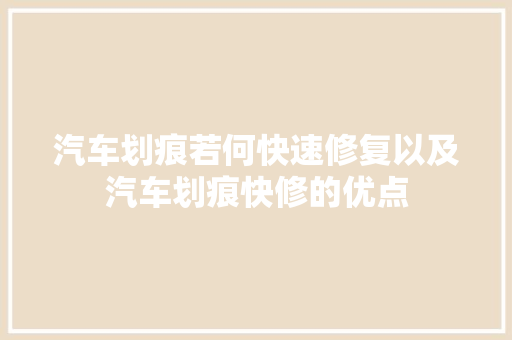 汽车划痕若何快速修复以及汽车划痕快修的优点
