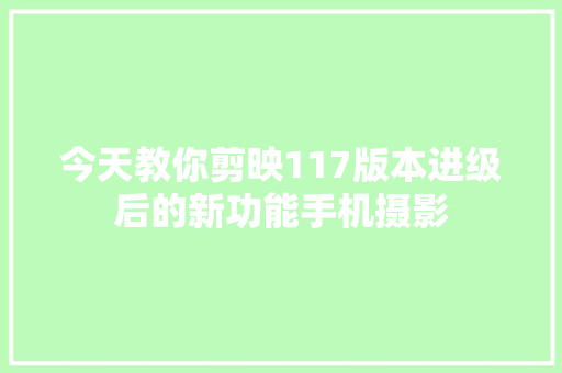 今天教你剪映117版本进级后的新功能手机摄影