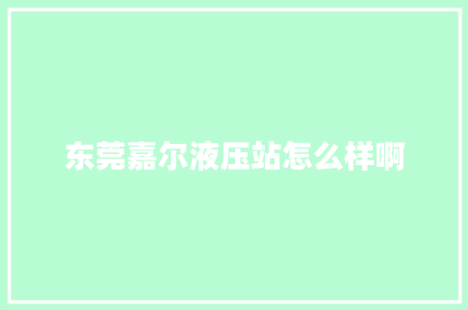 东莞嘉尔液压站怎么样啊 汽车知识