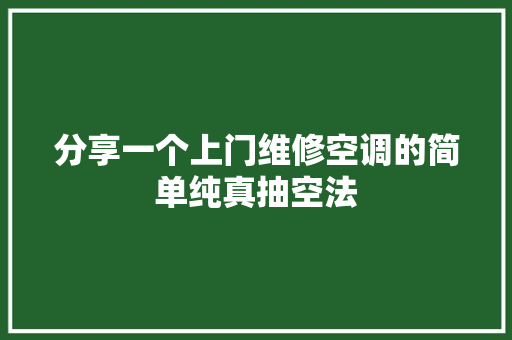 分享一个上门维修空调的简单纯真抽空法 汽车知识