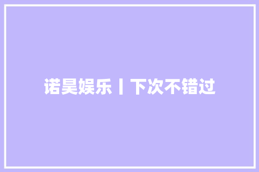 诺昊娱乐丨下次不错过