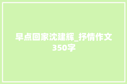 早点回家沈建辉_抒情作文350字