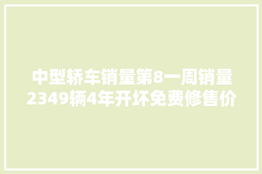 中型轿车销量第8一周销量2349辆4年开坏免费修售价不足16万