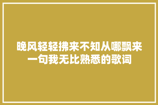 晚风轻轻拂来不知从哪飘来一句我无比熟悉的歌词