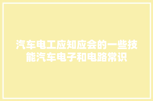 汽车电工应知应会的一些技能汽车电子和电路常识
