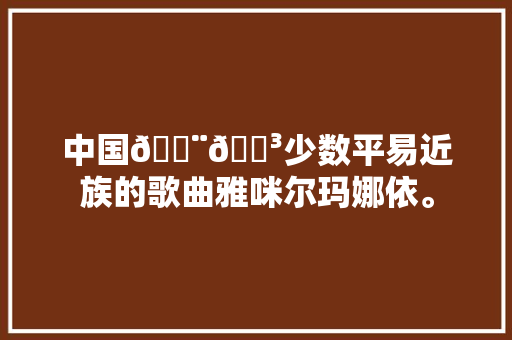 中国🇨🇳少数平易近族的歌曲雅咪尔玛娜依。
