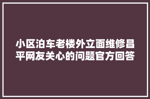 小区泊车老楼外立面维修昌平网友关心的问题官方回答