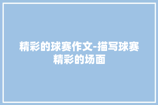 精彩的球赛作文-描写球赛精彩的场面