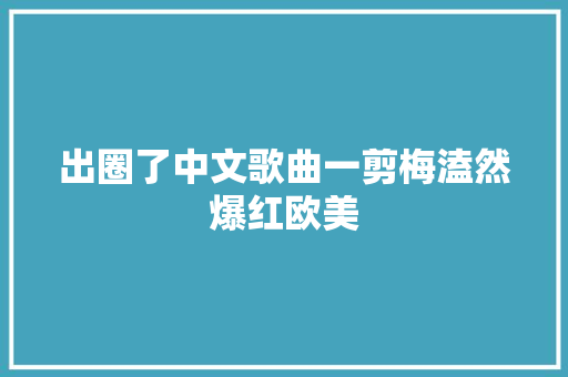 出圈了中文歌曲一剪梅溘然爆红欧美