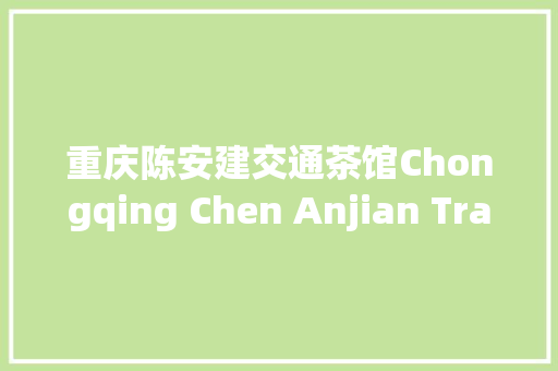 重庆陈安建交通茶馆Chongqing Chen Anjian Transport Teahouse