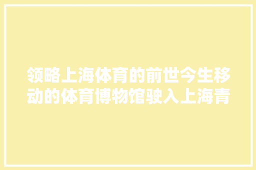 领略上海体育的前世今生移动的体育博物馆驶入上海青浦区协和双语黉舍