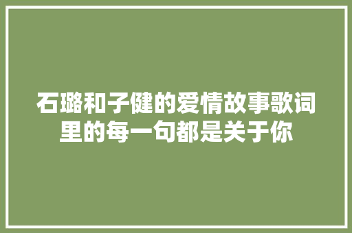 石璐和子健的爱情故事歌词里的每一句都是关于你