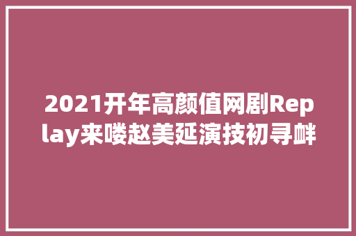 2021开年高颜值网剧Replay来喽赵美延演技初寻衅