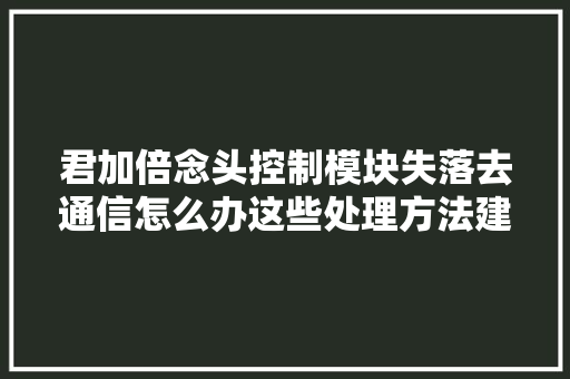 君加倍念头控制模块失落去通信怎么办这些处理方法建议切记