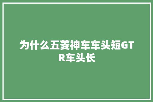 为什么五菱神车车头短GTR车头长