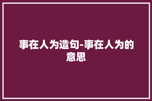 事在人为造句-事在人为的意思