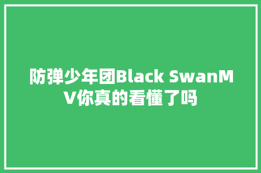 防弹少年团Black SwanMV你真的看懂了吗