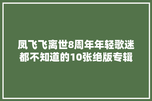 凤飞飞离世8周年年轻歌迷都不知道的10张绝版专辑