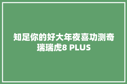 知足你的好大年夜喜功测奇瑞瑞虎8 PLUS