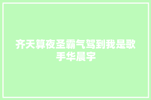 齐天算夜圣霸气驾到我是歌手华晨宇