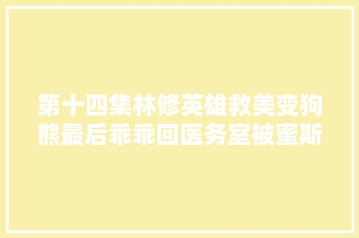 第十四集林修英雄救美变狗熊最后乖乖回医务室被蜜斯姐揩油