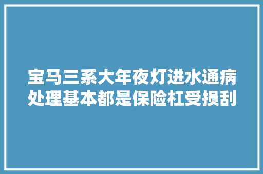宝马三系大年夜灯进水通病处理基本都是保险杠受损刮蹭导致的