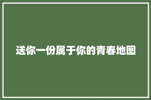 送你一份属于你的青春地图