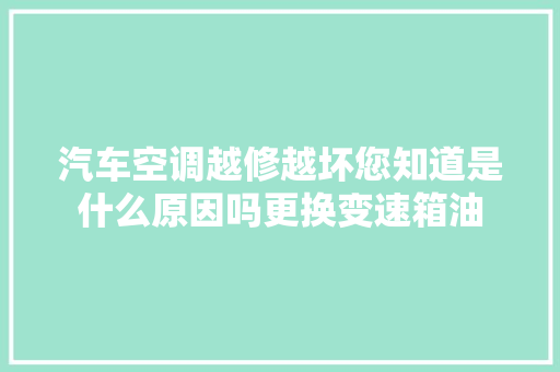 汽车空调越修越坏您知道是什么原因吗更换变速箱油