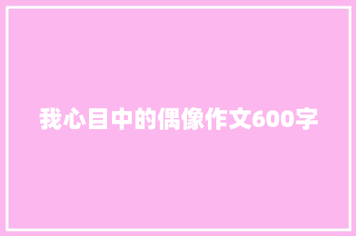 我心目中的偶像作文600字