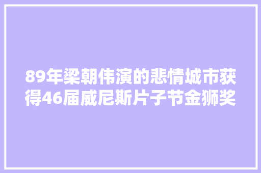 89年梁朝伟演的悲情城市获得46届威尼斯片子节金狮奖影片介绍