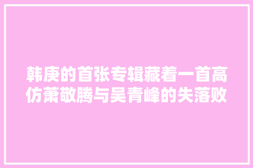 韩庚的首张专辑藏着一首高仿萧敬腾与吴青峰的失落败作品