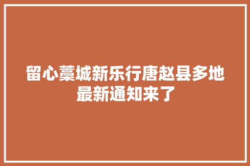 留心藁城新乐行唐赵县多地最新通知来了