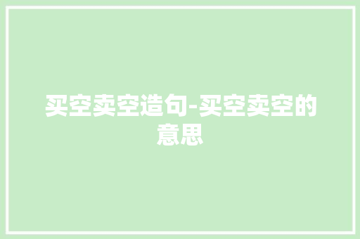 买空卖空造句-买空卖空的意思