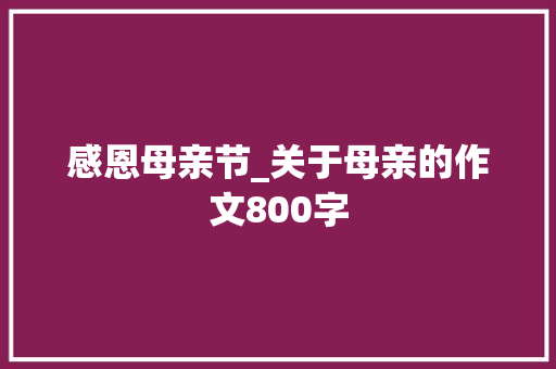 感恩母亲节_关于母亲的作文800字