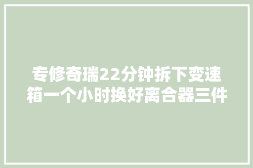 专修奇瑞22分钟拆下变速箱一个小时换好离合器三件套