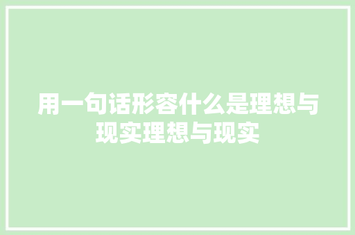 用一句话形容什么是理想与现实理想与现实