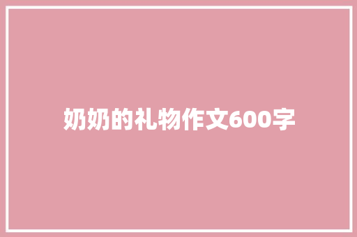 奶奶的礼物作文600字