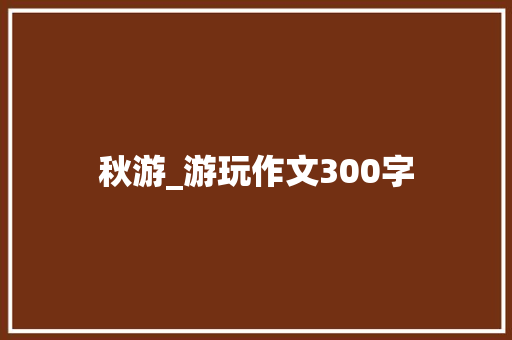 秋游_游玩作文300字
